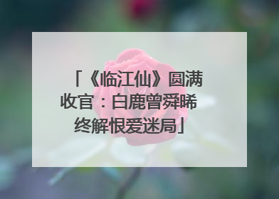 《临江仙》圆满收官：白鹿曾舜晞终解恨爱迷局