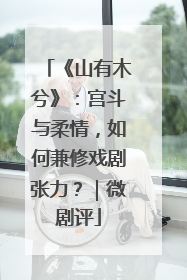 《山有木兮》：宫斗与柔情，如何兼修戏剧张力？｜微剧评
