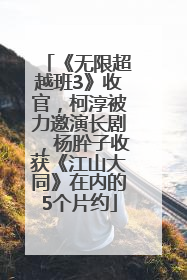 《无限超越班3》收官，柯淳被力邀演长剧，杨肸子收获《江山大同》在内的5个片约