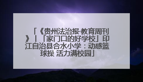 《贵州法治报·教育周刊》丨「家门口的好学校」印江自治县合水小学：动感篮球操 活力满校园