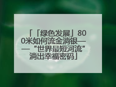 「绿色发展」800米如何流金淌银——“世界最短河流”淌出幸福密码