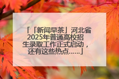「新闻早茶」河北省2025年普通高校招生录取工作正式启动，还有这些热点……