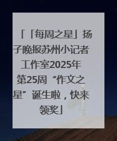 「每周之星」扬子晚报苏州小记者工作室2025年第25周“作文之星”诞生啦，快来领奖