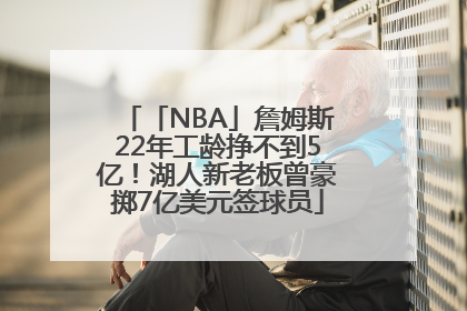「NBA」詹姆斯22年工龄挣不到5亿！湖人新老板曾豪掷7亿美元签球员