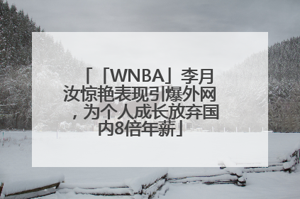 「WNBA」李月汝惊艳表现引爆外网，为个人成长放弃国内8倍年薪