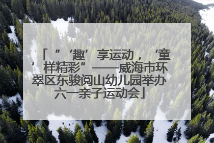“‘趣’享运动，‘童’样精彩”——威海市环翠区东骏阅山幼儿园举办六一亲子运动会