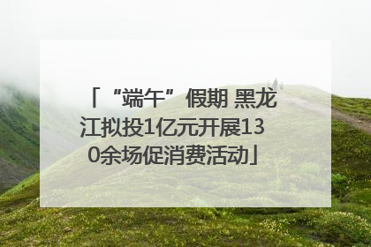 “端午”假期 黑龙江拟投1亿元开展130余场促消费活动
