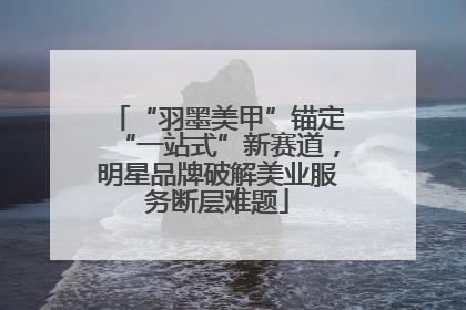 “羽墨美甲”锚定“一站式”新赛道，明星品牌破解美业服务断层难题