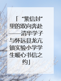 “紫信封”里的双向奔赴——清华学子与怀远县龙亢镇实验小学学生暖心书信之约
