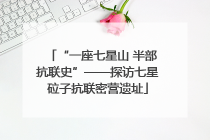 “一座七星山 半部抗联史”——探访七星砬子抗联密营遗址
