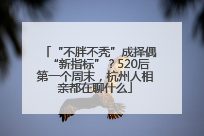 “不胖不秃”成择偶“新指标”？520后第一个周末，杭州人相亲都在聊什么