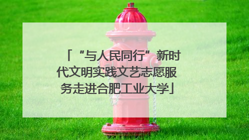 “与人民同行”新时代文明实践文艺志愿服务走进合肥工业大学