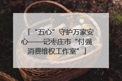 “五心”守护万家安心——记枣庄市“付强消费维权工作室”