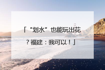 “划水”也能玩出花？福建：我可以！