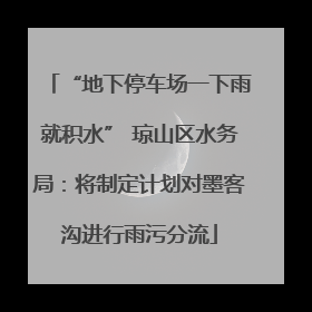 “地下停车场一下雨就积水” 琼山区水务局：将制定计划对墨客沟进行雨污分流