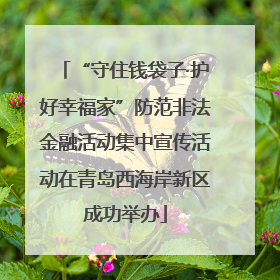 “守住钱袋子·护好幸福家”防范非法金融活动集中宣传活动在青岛西海岸新区成功举办
