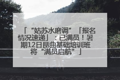 “姑苏水磨调”「报名情况速递」：已满员！暑期12日昆曲基础培训班将“满员启航”