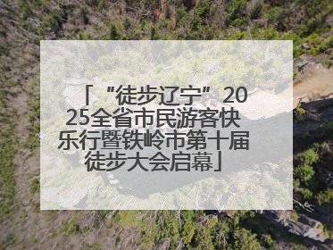 “徒步辽宁”2025全省市民游客快乐行暨铁岭市第十届徒步大会启幕