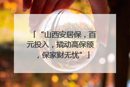 “山西安居保，百元投入，撬动高保额，保家财无忧”
