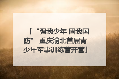 “强我少年 固我国防” 重庆渝北首届青少年军事训练营开营