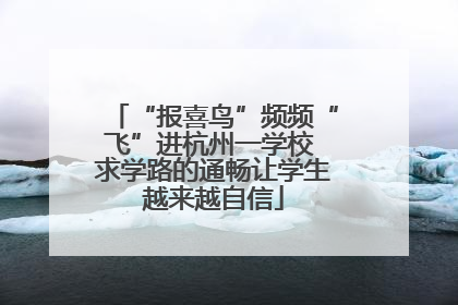 “报喜鸟”频频“飞”进杭州一学校 求学路的通畅让学生越来越自信