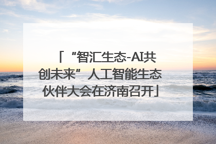 “智汇生态-AI共创未来”人工智能生态伙伴大会在济南召开