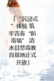 “沉浸式”体验 筑牢青春“防毒墙” 清水县禁毒教育基地正式开放