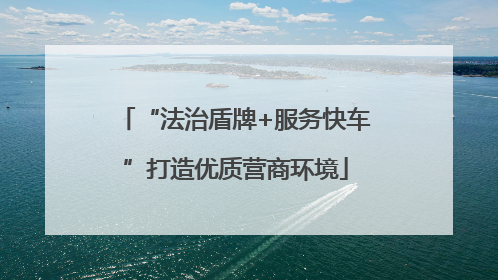 “法治盾牌+服务快车”打造优质营商环境