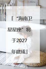 “海南卫星星座”将于2027年建成