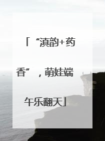 “滇韵+药香”，萌娃端午乐翻天