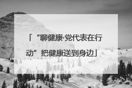 “聊健康·党代表在行动”把健康送到身边