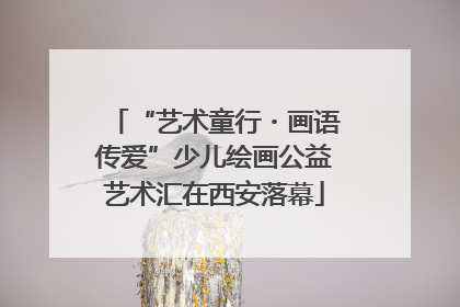 “艺术童行・画语传爱”少儿绘画公益艺术汇在西安落幕