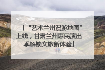 “艺术兰州漫游地图”上线，甘肃兰州惠民演出季解锁文旅新体验