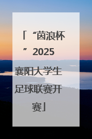 “茵浪杯”2025襄阳大学生足球联赛开赛