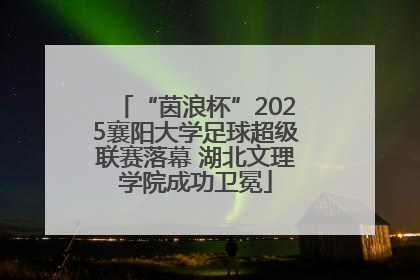 “茵浪杯”2025襄阳大学足球超级联赛落幕 湖北文理学院成功卫冕