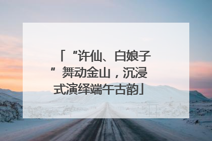 “许仙、白娘子”舞动金山，沉浸式演绎端午古韵