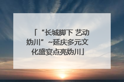 “长城脚下 艺动妫川”~延庆多元文化盛宴点亮妫川