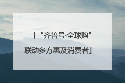 “齐鲁号·全球购”联动多方惠及消费者