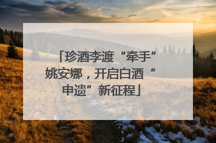 珍酒李渡“牵手”姚安娜，开启白酒“申遗”新征程