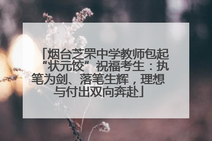 烟台芝罘中学教师包起“状元饺”祝福考生：执笔为剑、落笔生辉，理想与付出双向奔赴