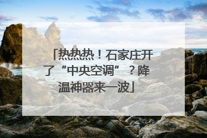 热热热！石家庄开了“中央空调”？降温神器来一波