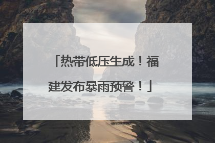 热带低压生成！福建发布暴雨预警！