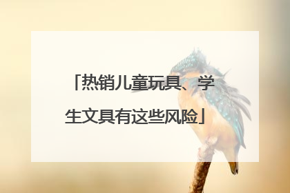 热销儿童玩具、学生文具有这些风险