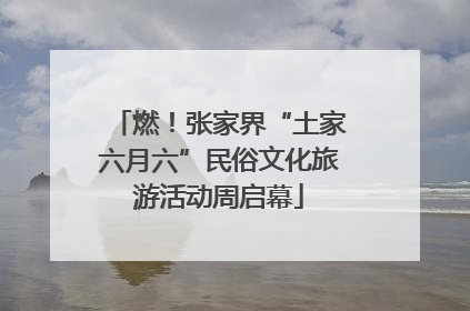 燃！张家界“土家六月六”民俗文化旅游活动周启幕