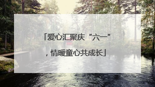 爱心汇聚庆“六一”，情暖童心共成长