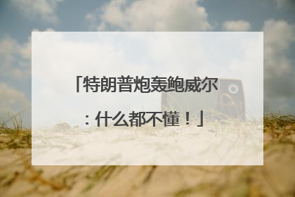特朗普炮轰鲍威尔：什么都不懂！