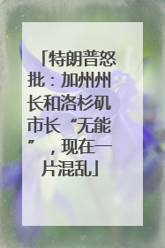 特朗普怒批：加州州长和洛杉矶市长“无能”，现在一片混乱