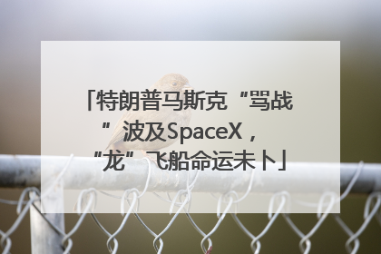 特朗普马斯克“骂战”波及SpaceX，“龙”飞船命运未卜