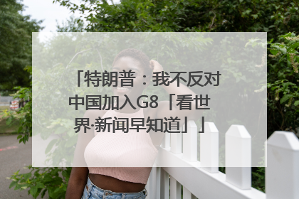 特朗普：我不反对中国加入G8「看世界·新闻早知道」