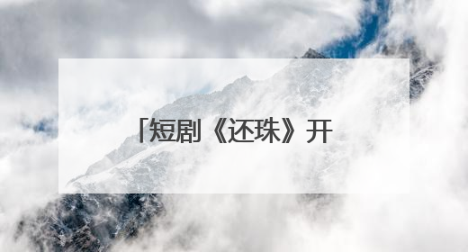 短剧《还珠》开机，琼瑶儿媳担任总监制，女主是她：期待早日相见